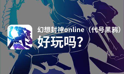 幻想封神online（代号黑鸦）好玩吗