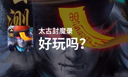 太古封魔录好玩吗？太古封魔录好不好玩评测