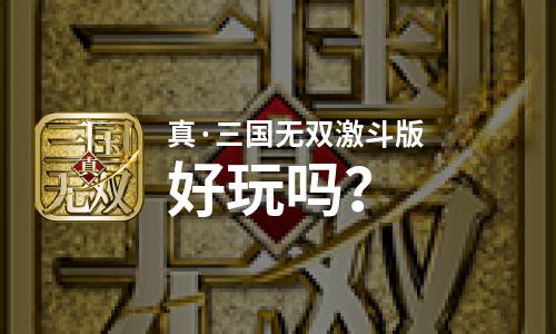 真·三国无双激斗版好玩吗？真·三国无双激斗版好不好玩评测