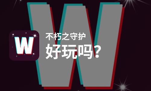 不朽之守护好玩吗？不朽之守护好不好玩评测