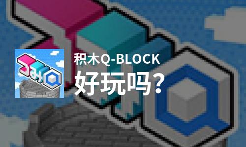 积木Q-BLOCK好玩吗？积木Q-BLOCK好不好玩评测