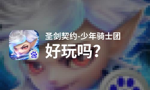 圣剑契约-少年骑士团好玩吗？圣剑契约-少年骑士团好不好玩评测