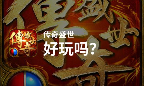 传奇盛世好玩吗？传奇盛世好不好玩评测