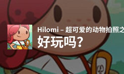  Hilomi – 超可爱的动物拍照之旅好玩吗