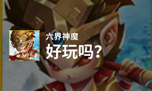 六界神魔好玩吗？六界神魔好不好玩评测