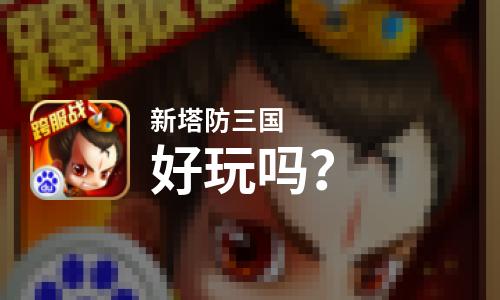 新塔防三国好玩吗？新塔防三国好不好玩评测