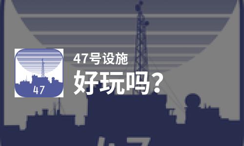 47号设施好玩吗？47号设施好不好玩评测