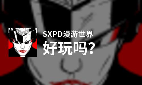 SXPD漫游世界好玩吗？SXPD漫游世界好不好玩评测