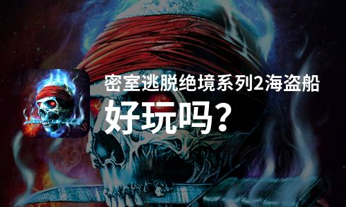  密室逃脱绝境系列2海盗船好玩吗