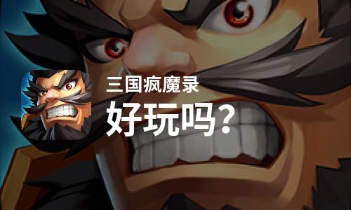 三国疯魔录好玩吗？三国疯魔录好不好玩评测