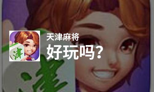 天津麻将好玩吗？天津麻将好不好玩评测