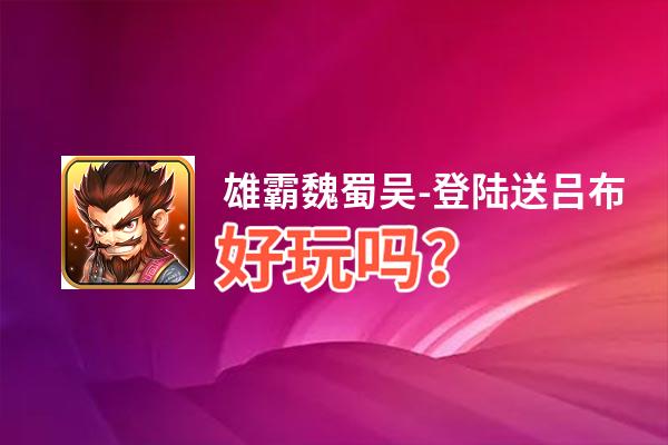 雄霸魏蜀吴-登陆送吕布好玩吗？雄霸魏蜀吴-登陆送吕布好不好玩评测