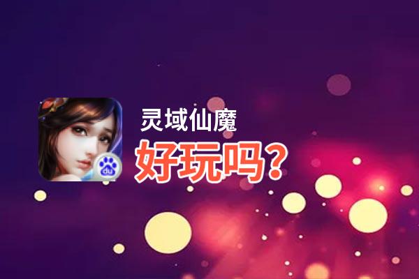 灵域仙魔好玩吗？灵域仙魔好不好玩评测