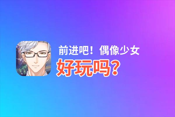前进吧！偶像少女好玩吗？前进吧！偶像少女好不好玩评测