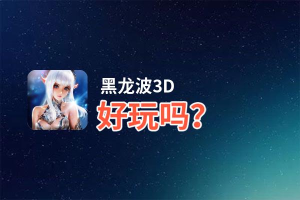 黑龙波3D好玩吗？黑龙波3D好不好玩评测