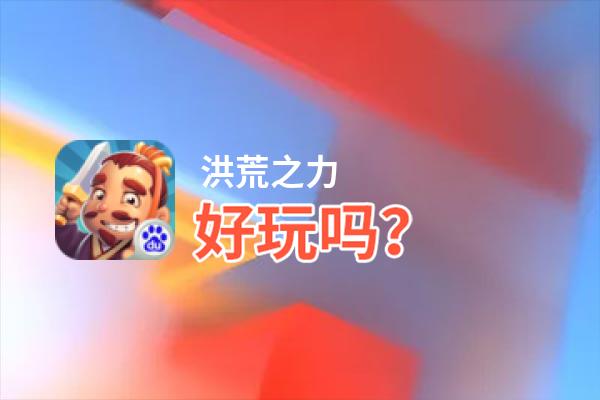 洪荒之力好玩吗？洪荒之力好不好玩评测