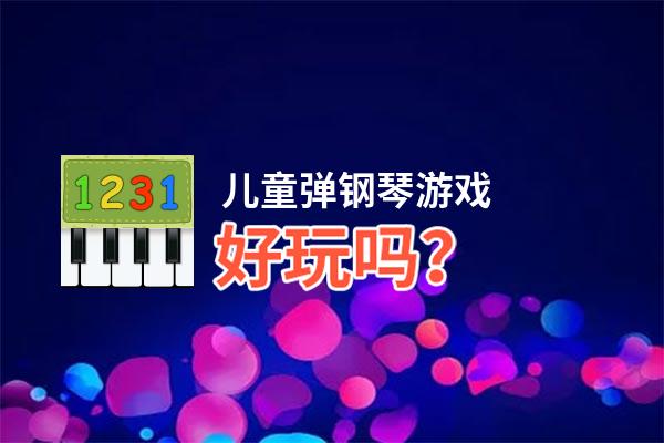 儿童弹钢琴游戏好玩吗？儿童弹钢琴游戏好不好玩评测