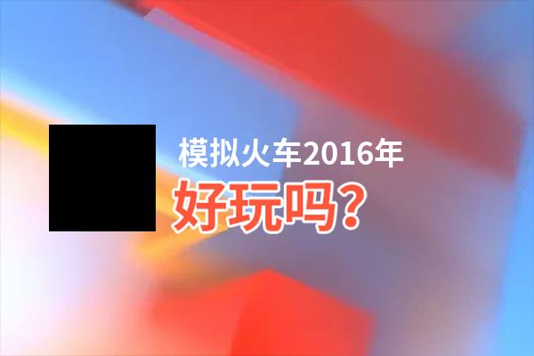 模拟火车2016年好玩吗？模拟火车2016年好不好玩评测
