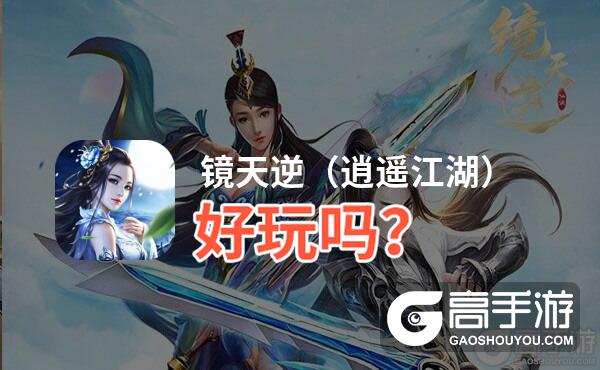 镜天逆（逍遥江湖）好玩吗？镜天逆（逍遥江湖）好不好玩评测