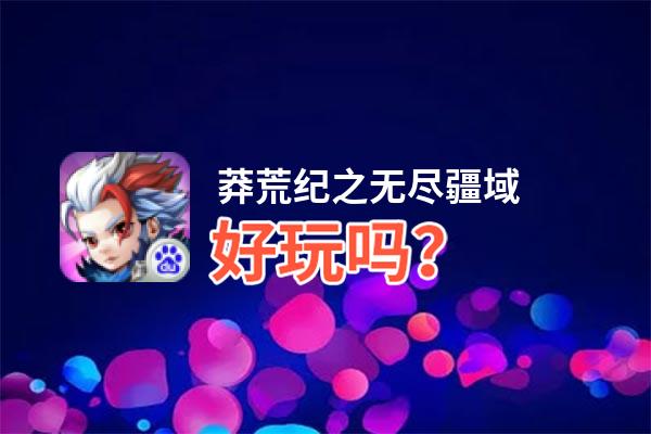 莽荒纪之无尽疆域好玩吗？莽荒纪之无尽疆域好不好玩评测