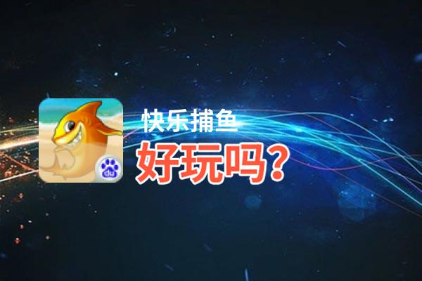 快乐捕鱼好玩吗？快乐捕鱼好不好玩评测