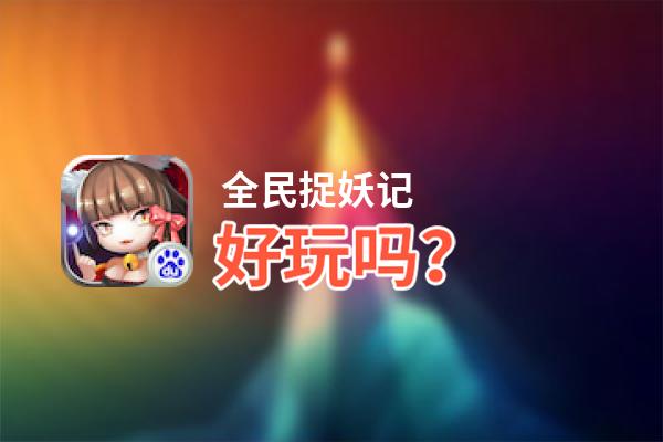 全民捉妖记好玩吗？全民捉妖记好不好玩评测