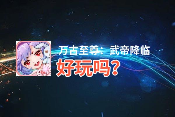 万古至尊：武帝降临好玩吗？万古至尊：武帝降临好不好玩评测