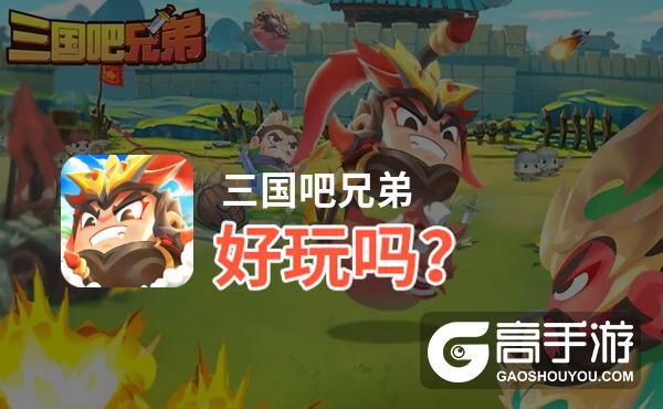 三国吧兄弟好玩吗？三国吧兄弟好不好玩评测