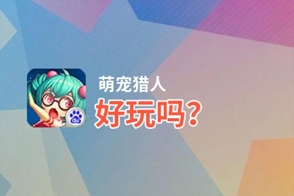 萌宠猎人好玩吗？萌宠猎人好不好玩评测