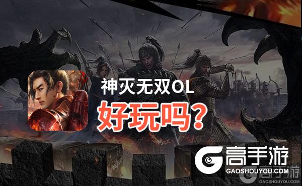 神灭无双OL好玩吗？神灭无双OL好不好玩评测