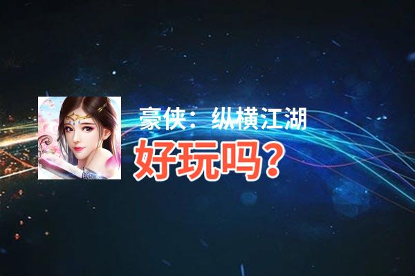 豪侠：纵横江湖好玩吗？豪侠：纵横江湖好不好玩评测