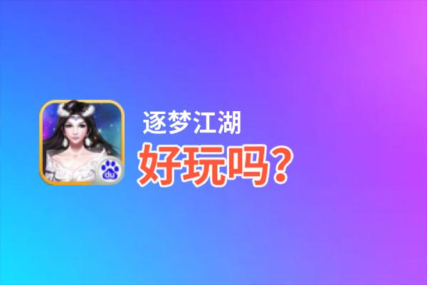 逐梦江湖好玩吗？逐梦江湖好不好玩评测