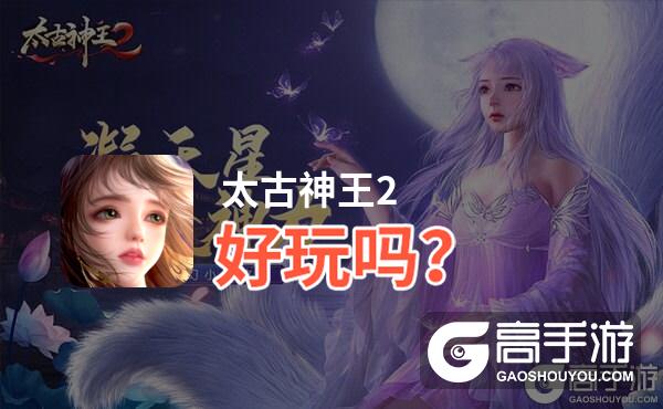 太古神王2好玩吗？太古神王2好不好玩评测