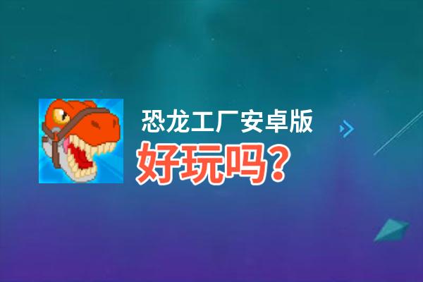 恐龙工厂安卓版好玩吗？恐龙工厂安卓版好不好玩评测