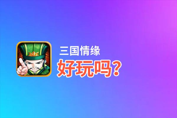 三国情缘好玩吗？三国情缘好不好玩评测