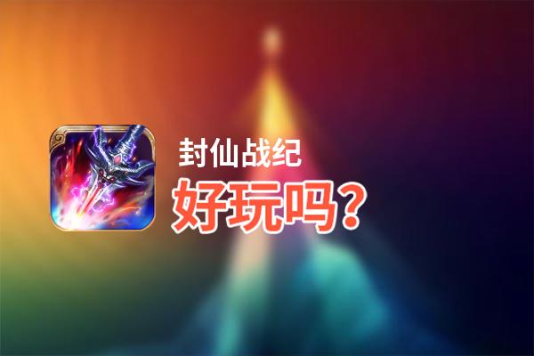 封仙战纪好玩吗？封仙战纪好不好玩评测