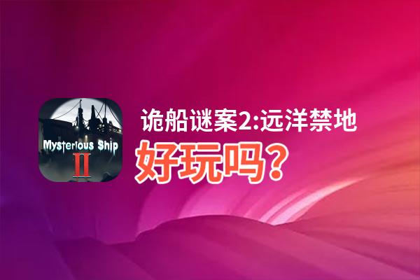 诡船谜案2:远洋禁地好玩吗？诡船谜案2:远洋禁地好不好玩评测