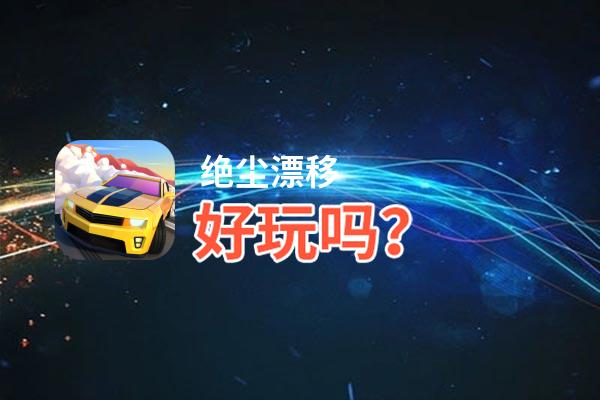 绝尘漂移好玩吗？绝尘漂移好不好玩评测