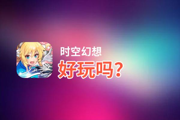 时空幻想好玩吗？时空幻想好不好玩评测
