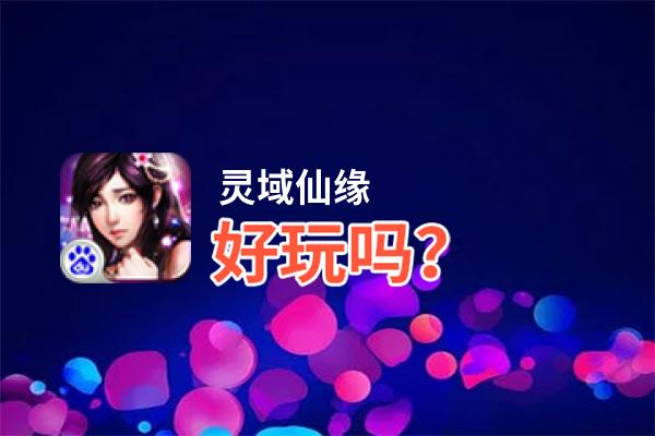 灵域仙缘好玩吗？灵域仙缘好不好玩评测
