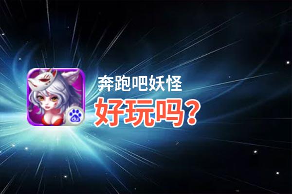 奔跑吧妖怪好玩吗？奔跑吧妖怪好不好玩评测
