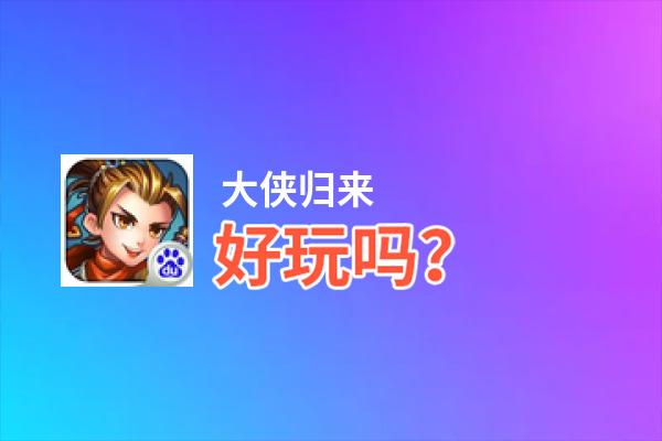 大侠归来好玩吗？大侠归来好不好玩评测