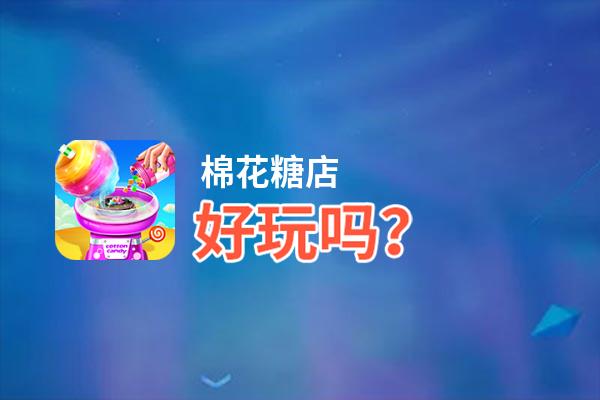 棉花糖店好玩吗？棉花糖店好不好玩评测