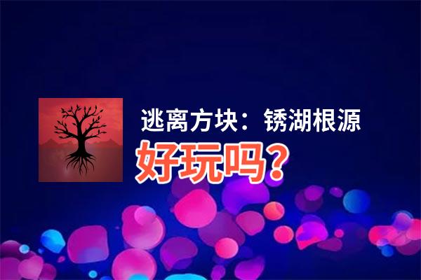 逃离方块：锈湖根源好玩吗？逃离方块：锈湖根源好不好玩评测