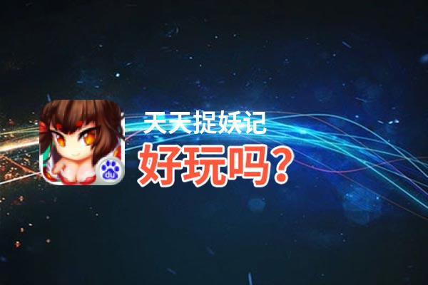 天天捉妖记好玩吗？天天捉妖记好不好玩评测