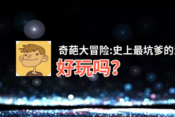 奇葩大冒险:史上最坑爹的游戏好玩吗？奇葩大冒险:史上最坑爹的游戏好不好玩评测