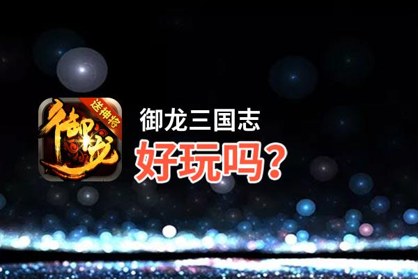 御龙三国志好玩吗？御龙三国志好不好玩评测