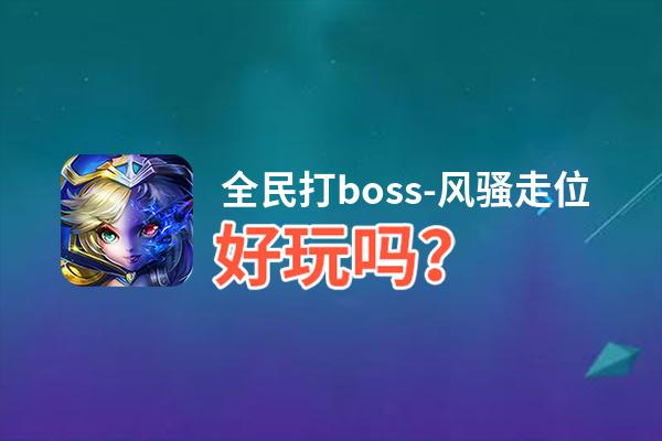 全民打boss-风骚走位好玩吗？全民打boss-风骚走位好不好玩评测