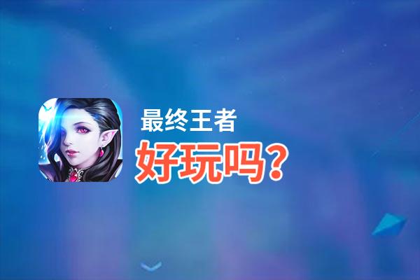 最终王者好玩吗？最终王者好不好玩评测