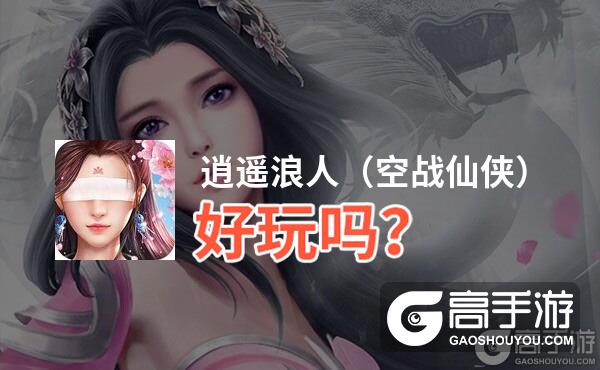 逍遥浪人（空战仙侠）好玩吗？逍遥浪人（空战仙侠）好不好玩评测